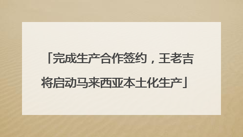 完成生产合作签约，王老吉将启动马来西亚本土化生产