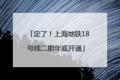 定了！上海地铁18号线二期年底开通