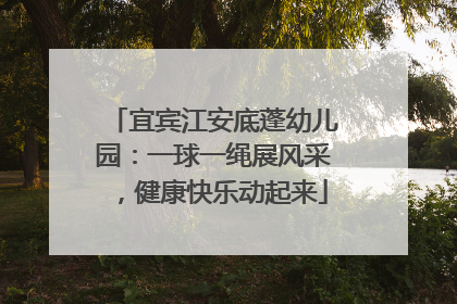宜宾江安底蓬幼儿园：一球一绳展风采，健康快乐动起来