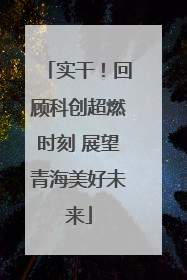 实干！回顾科创超燃时刻 展望青海美好未来