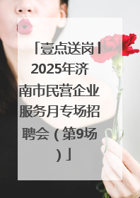 壹点送岗│2025年济南市民营企业服务月专场招聘会(第9场)