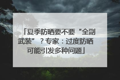 夏季防晒要不要“全副武装”？专家：过度防晒可能引发多种问题