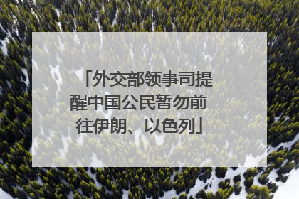 外交部领事司提醒中国公民暂勿前往伊朗、以色列