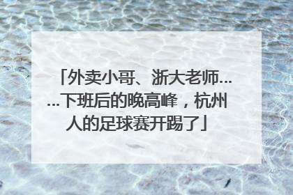 外卖小哥、浙大老师……下班后的晚高峰，杭州人的足球赛开踢了