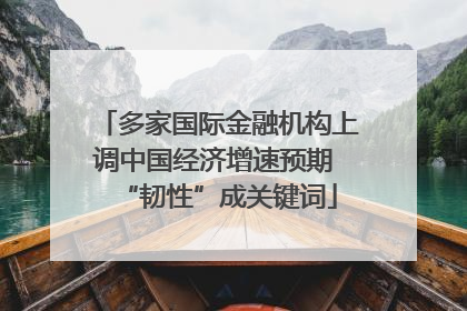 多家国际金融机构上调中国经济增速预期 “韧性”成关键词