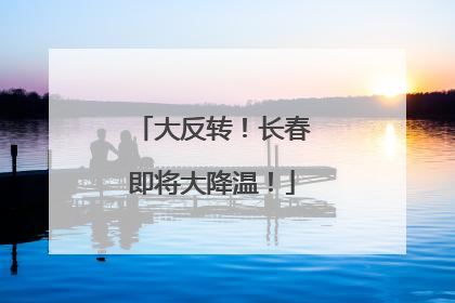 大反转！长春即将大降温！