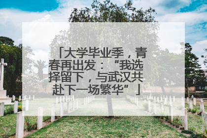 大学毕业季，青春再出发：“我选择留下，与武汉共赴下一场繁华”