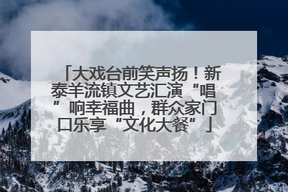 大戏台前笑声扬！新泰羊流镇文艺汇演“唱”响幸福曲，群众家门口乐享“文化大餐”