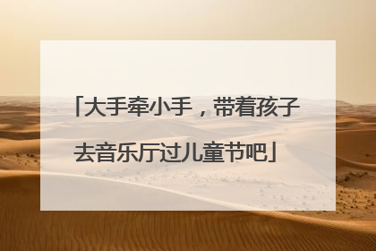 大手牵小手，带着孩子去音乐厅过儿童节吧