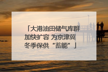 大港油田储气库群加快扩容 为京津冀冬季保供“蓄能”