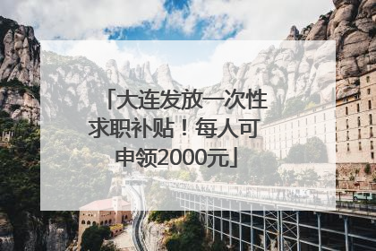 大连发放一次性求职补贴！每人可申领2000元