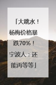 大跳水！杨梅价格暴跌70%！宁波人：还能再等等