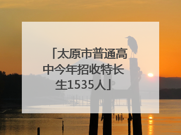太原市普通高中今年招收特长生1535人