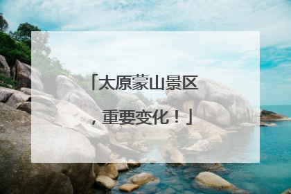 太原蒙山景区，重要变化！