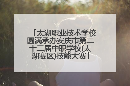 太湖职业技术学校圆满承办安庆市第二十二届中职学校(太湖赛区)技能大赛