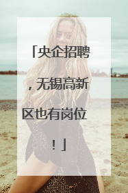 央企招聘，无锡高新区也有岗位！