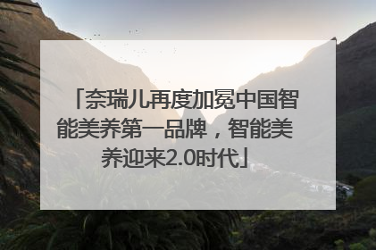 奈瑞儿再度加冕中国智能美养第一品牌，智能美养迎来2.0时代