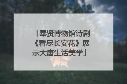 奉贤博物馆诗剧《看尽长安花》展示大唐生活美学