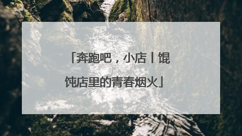 奔跑吧，小店丨馄饨店里的青春烟火