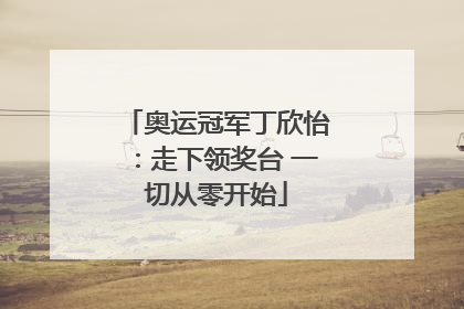奥运冠军丁欣怡：走下领奖台 一切从零开始