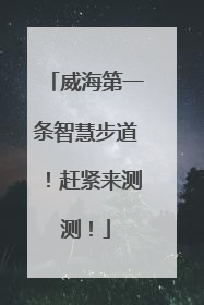 威海第一条智慧步道！赶紧来测测！