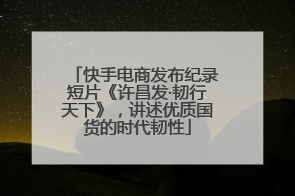 快手电商发布纪录短片《许昌发·韧行天下》，讲述优质国货的时代韧性