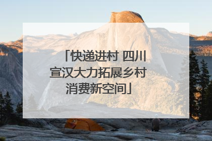 快递进村 四川宣汉大力拓展乡村消费新空间