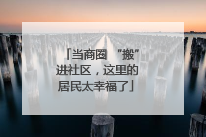 当商圈 “搬” 进社区，这里的居民太幸福了