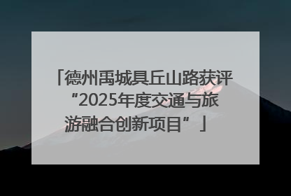 德州禹城具丘山路获评“2025年度交通与旅游融合创新项目”