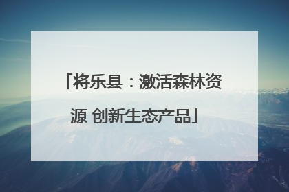 将乐县：激活森林资源 创新生态产品