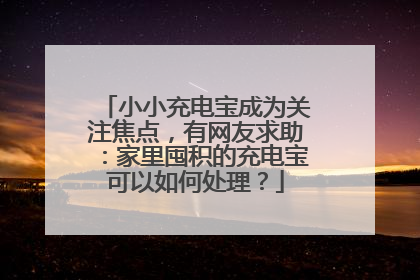 小小充电宝成为关注焦点，有网友求助：家里囤积的充电宝可以如何处理？