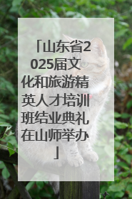 山东省2025届文化和旅游精英人才培训班结业典礼在山师举办