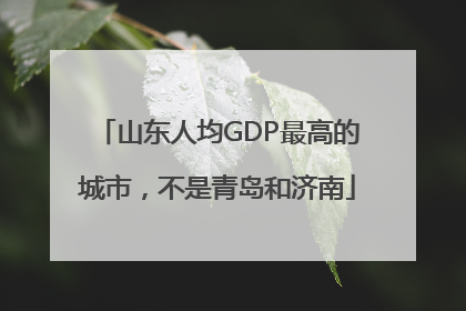 山东人均GDP最高的城市，不是青岛和济南