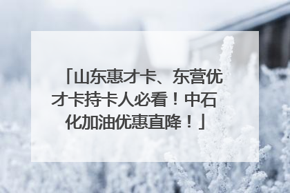 山东惠才卡、东营优才卡持卡人必看！中石化加油优惠直降！