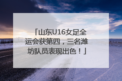 山东U16女足全运会获第四，三名潍坊队员表现出色！