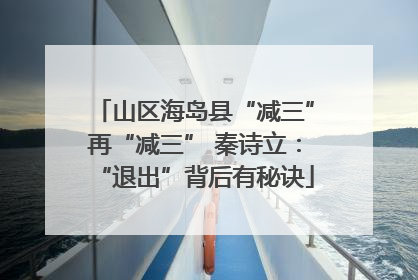 山区海岛县“减三”再“减三” 秦诗立：“退出”背后有秘诀
