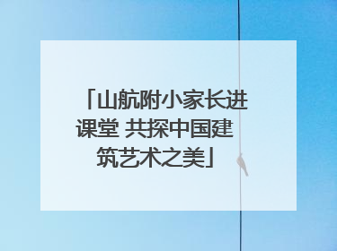 山航附小家长进课堂 共探中国建筑艺术之美