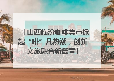 山西临汾咖啡集市掀起“啡”凡热潮，创新文旅融合新篇章