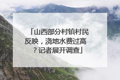 山西部分村镇村民反映，浇地水费过高？记者展开调查