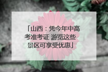 山西：凭今年中高考准考证 游览这些景区可享受优惠