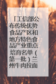 工信部公布传统优势食品产区和地方特色食品产业重点培育名单（第一批）兰州牛肉拉面位列其中