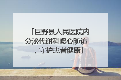 巨野县人民医院内分泌代谢科暖心随访,守护患者健康