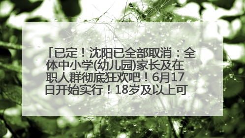 已定！沈阳已全部取消：全体中小学(幼儿园)家长及在职人群彻底狂欢吧！6月17日开始实行！18岁及以上可参加25年学历提升报名！