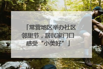常营地区举办社区邻里节，居民家门口感受“小美好”
