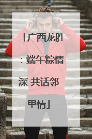 广西龙胜：端午粽情深 共话邻里情