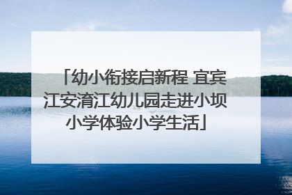 幼小衔接启新程 宜宾江安淯江幼儿园走进小坝小学体验小学生活