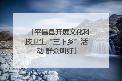 平昌县开展文化科技卫生“三下乡”活动 群众叫好