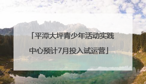 平潭大坪青少年活动实践中心预计7月投入试运营