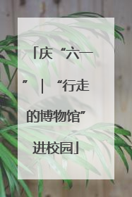 庆“六一”｜“行走的博物馆”进校园