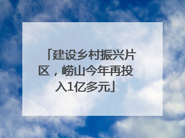 建设乡村振兴片区，崂山今年再投入1亿多元
